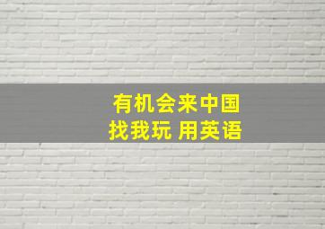 有机会来中国找我玩 用英语